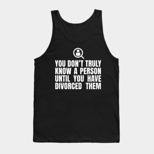 You Don't Truly Know A Person Until You Have Divorced Them Tank Top